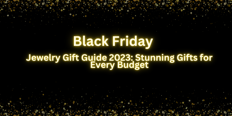 Black Friday Jewelry Gift Guide 2023: Stunning Gifts for Every Budget
